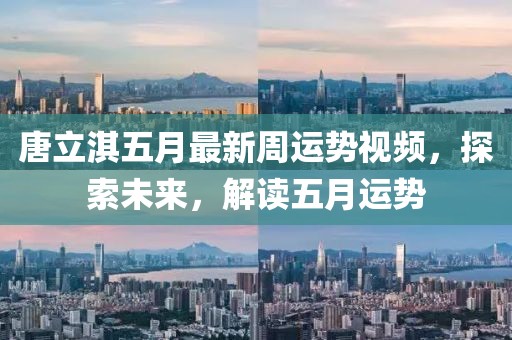 唐立淇五月最新周運(yùn)勢(shì)視頻，探索未來(lái)，解讀五月運(yùn)勢(shì)
