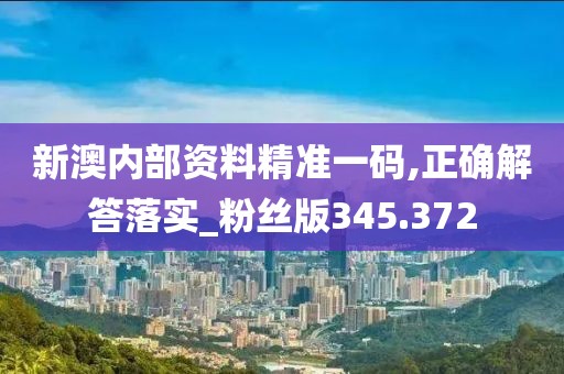 新澳內(nèi)部資料精準(zhǔn)一碼,正確解答落實(shí)_粉絲版345.372