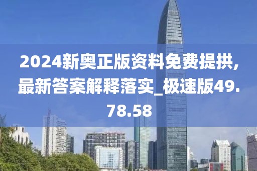 2024新奧正版資料免費(fèi)提拱,最新答案解釋落實(shí)_極速版49.78.58