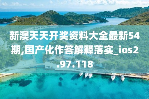 新澳天天開獎資料大全最新54期,國產(chǎn)化作答解釋落實_ios2.97.118