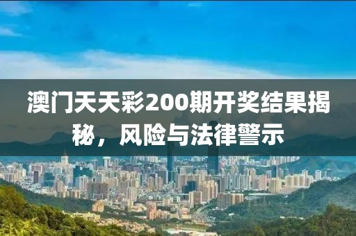 澳門天天彩200期開(kāi)獎(jiǎng)結(jié)果揭秘，風(fēng)險(xiǎn)與法律警示