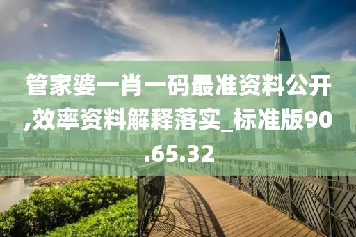 管家婆一肖一碼最準(zhǔn)資料公開,效率資料解釋落實(shí)_標(biāo)準(zhǔn)版90.65.32
