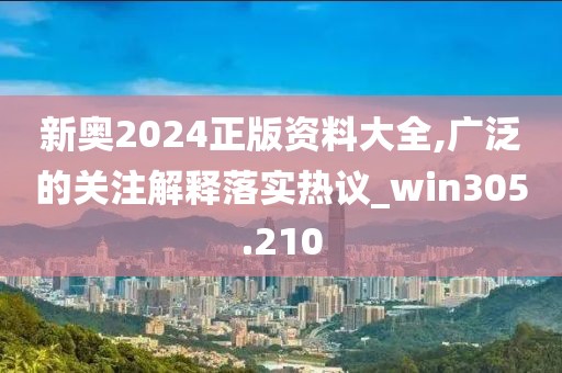 新奧2024正版資料大全,廣泛的關(guān)注解釋落實熱議_win305.210