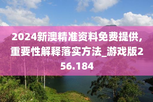 2024新澳精準(zhǔn)資料免費(fèi)提供,重要性解釋落實(shí)方法_游戲版256.184