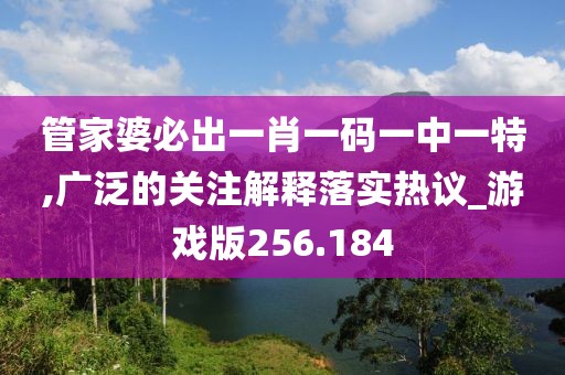 管家婆必出一肖一碼一中一特,廣泛的關(guān)注解釋落實熱議_游戲版256.184