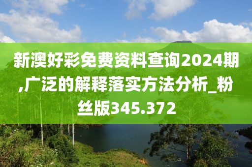 新澳好彩免費(fèi)資料查詢2024期,廣泛的解釋落實(shí)方法分析_粉絲版345.372