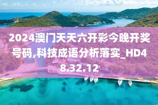 2024澳門天天六開彩今晚開獎號碼,科技成語分析落實_HD48.32.12