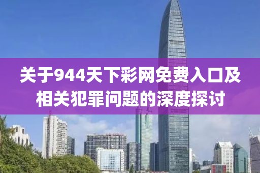 關(guān)于944天下彩網(wǎng)免費入口及相關(guān)犯罪問題的深度探討