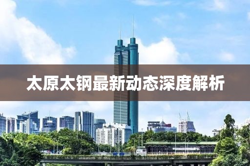 太原太鋼最新動(dòng)態(tài)深度解析
