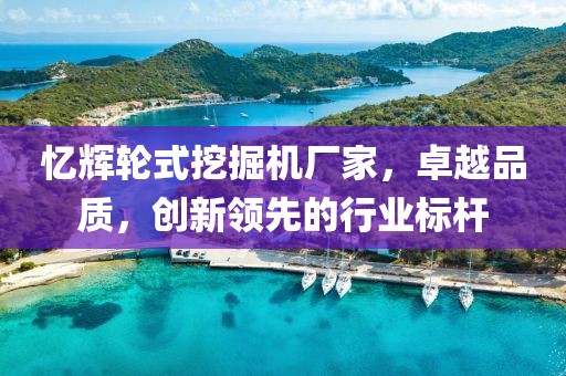 憶輝輪式挖掘機(jī)廠家，卓越品質(zhì)，創(chuàng)新領(lǐng)先的行業(yè)標(biāo)桿