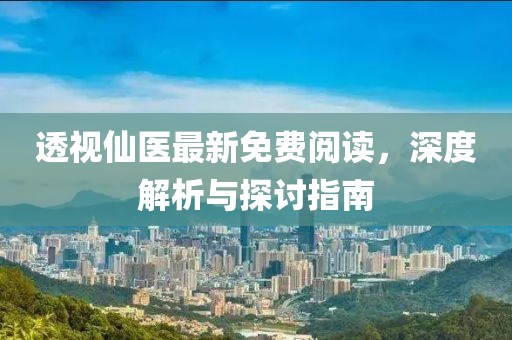 透視仙醫(yī)最新免費閱讀，深度解析與探討指南
