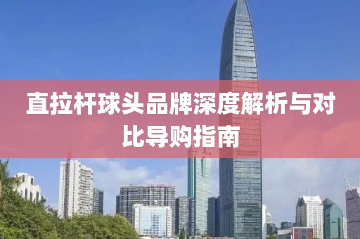 直拉桿球頭品牌深度解析與對(duì)比導(dǎo)購指南