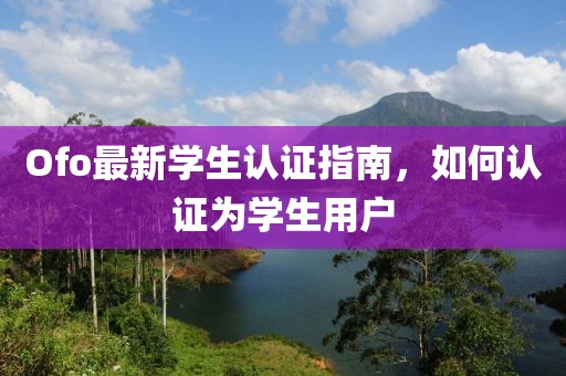Ofo最新學(xué)生認(rèn)證指南，如何認(rèn)證為學(xué)生用戶