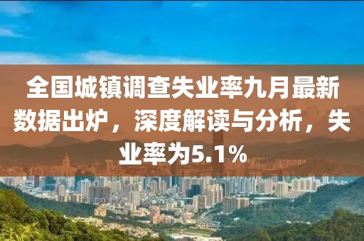 全國城鎮(zhèn)調(diào)查失業(yè)率九月最新數(shù)據(jù)出爐，深度解讀與分析，失業(yè)率為5.1%