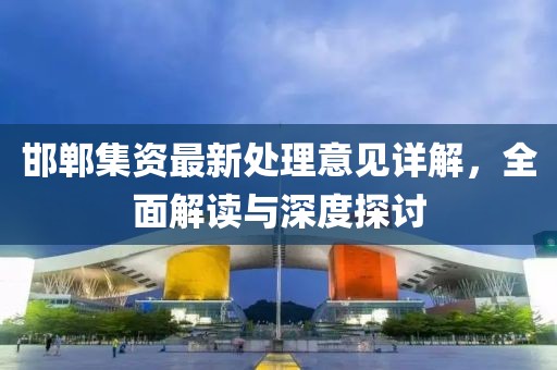 邯鄲集資最新處理意見(jiàn)詳解，全面解讀與深度探討
