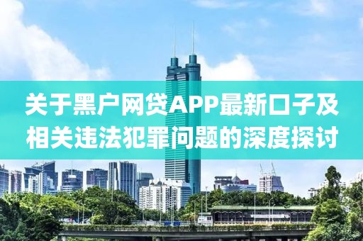 關(guān)于黑戶網(wǎng)貸APP最新口子及相關(guān)違法犯罪問(wèn)題的深度探討