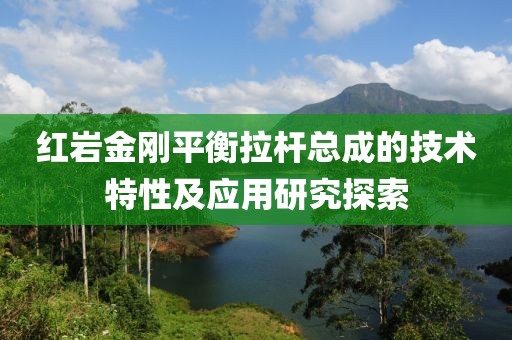 紅巖金剛平衡拉桿總成的技術(shù)特性及應(yīng)用研究探索