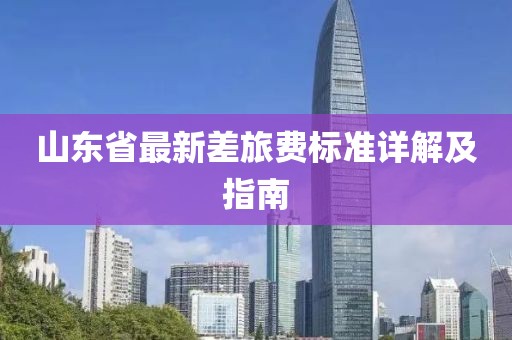山東省最新差旅費(fèi)標(biāo)準(zhǔn)詳解及指南