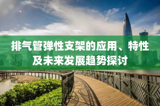 排氣管彈性支架的應(yīng)用、特性及未來(lái)發(fā)展趨勢(shì)探討