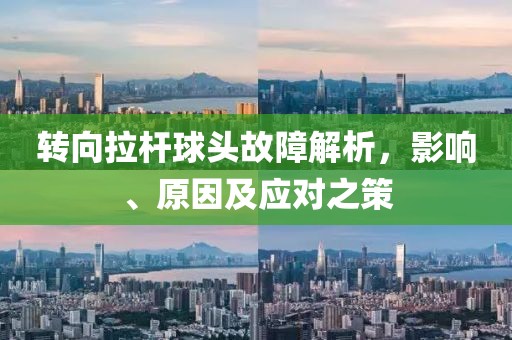 轉(zhuǎn)向拉桿球頭故障解析，影響、原因及應(yīng)對(duì)之策