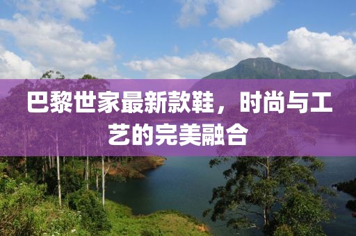 巴黎世家最新款鞋，時尚與工藝的完美融合