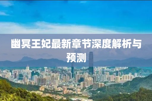 幽冥王妃最新章節(jié)深度解析與預(yù)測