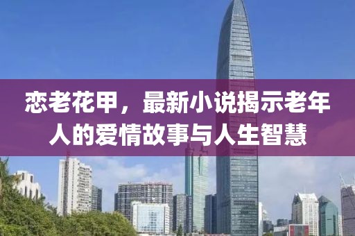 戀老花甲，最新小說揭示老年人的愛情故事與人生智慧