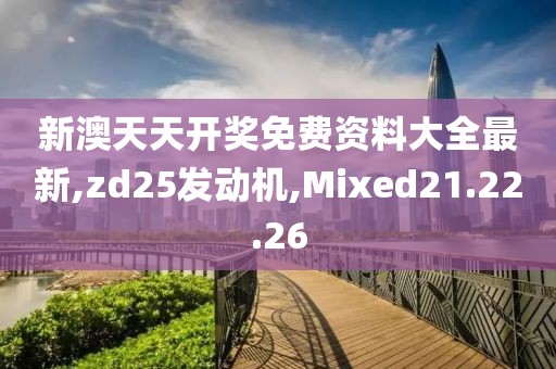 新澳天天開(kāi)獎(jiǎng)免費(fèi)資料大全最新,zd25發(fā)動(dòng)機(jī),Mixed21.22.26