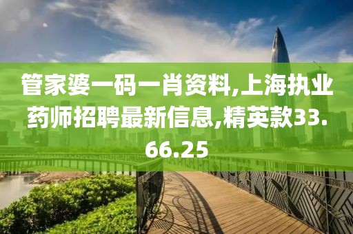 管家婆一碼一肖資料,上海執(zhí)業(yè)藥師招聘最新信息,精英款33.66.25