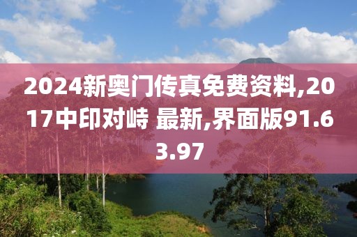 2024新奧門傳真免費資料,2017中印對峙 最新,界面版91.63.97