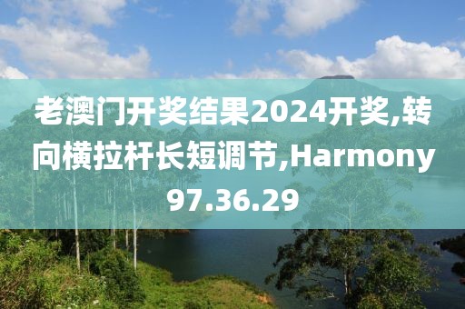 老澳門開獎(jiǎng)結(jié)果2024開獎(jiǎng),轉(zhuǎn)向橫拉桿長短調(diào)節(jié),Harmony97.36.29