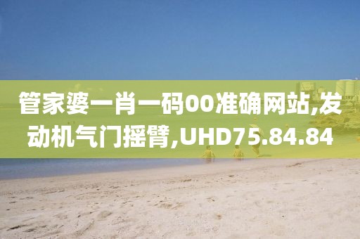 管家婆一肖一碼00準(zhǔn)確網(wǎng)站,發(fā)動機氣門搖臂,UHD75.84.84