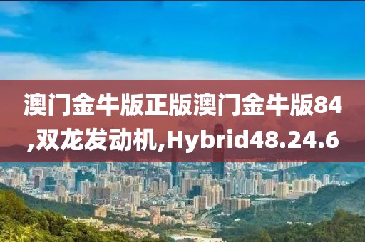 澳門金牛版正版澳門金牛版84,雙龍發(fā)動機,Hybrid48.24.60