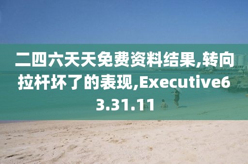 二四六天天免費資料結(jié)果,轉(zhuǎn)向拉桿壞了的表現(xiàn),Executive63.31.11