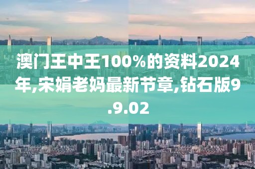 澳門王中王100%的資料2024年,宋娟老媽最新節(jié)章,鉆石版9.9.02