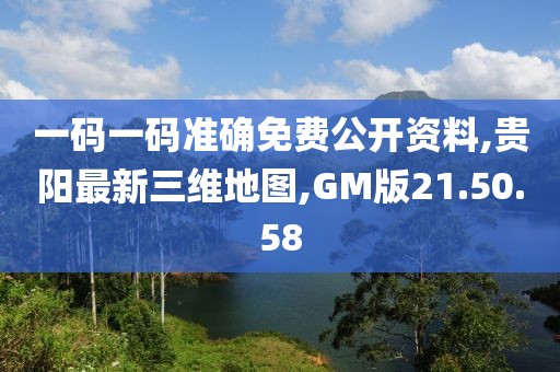 一碼一碼準(zhǔn)確免費(fèi)公開資料,貴陽最新三維地圖,GM版21.50.58