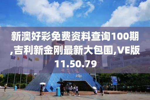 新澳好彩免費(fèi)資料查詢(xún)100期,吉利新金剛最新大包圍,VE版11.50.79