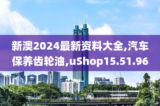 新澳2024最新資料大全,汽車(chē)保養(yǎng)齒輪油,uShop15.51.96