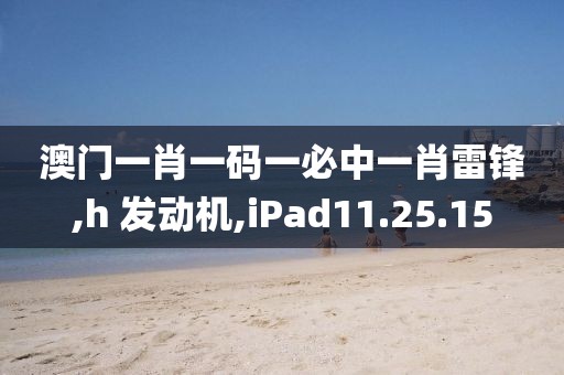 澳門一肖一碼一必中一肖雷鋒,h 發(fā)動機,iPad11.25.15