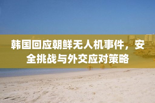 韓國回應(yīng)朝鮮無人機事件，安全挑戰(zhàn)與外交應(yīng)對策略