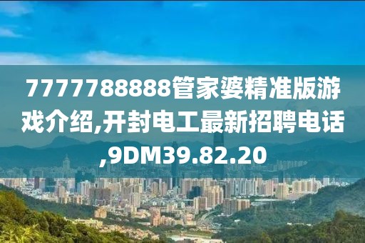 7777788888管家婆精準版游戲介紹,開封電工最新招聘電話,9DM39.82.20
