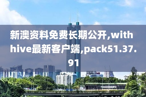 新澳資料免費(fèi)長(zhǎng)期公開,with hive最新客戶端,pack51.37.91