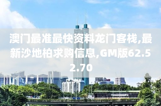 澳門最準(zhǔn)最快資料龍門客棧,最新沙地柏求購(gòu)信息,GM版62.52.70