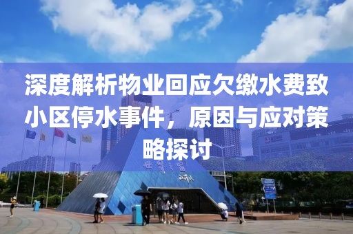 深度解析物業(yè)回應(yīng)欠繳水費致小區(qū)停水事件，原因與應(yīng)對策略探討