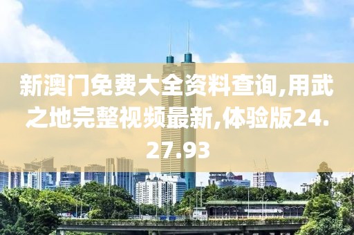 新澳門(mén)免費(fèi)大全資料查詢(xún),用武之地完整視頻最新,體驗(yàn)版24.27.93