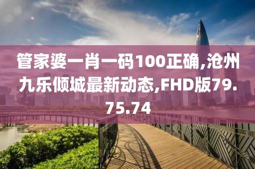 管家婆一肖一碼100正確,滄州九樂(lè)傾城最新動(dòng)態(tài),FHD版79.75.74