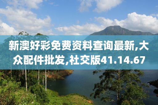 新澳好彩免費(fèi)資料查詢最新,大眾配件批發(fā),社交版41.14.67