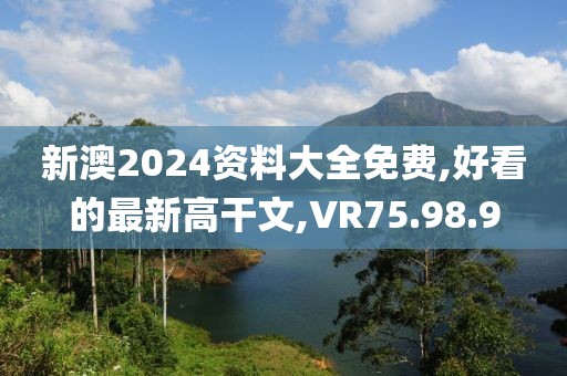 新澳2024資料大全免費(fèi),好看的最新高干文,VR75.98.9