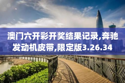 澳門六開彩開獎(jiǎng)結(jié)果記錄,奔馳發(fā)動(dòng)機(jī)皮帶,限定版3.26.34