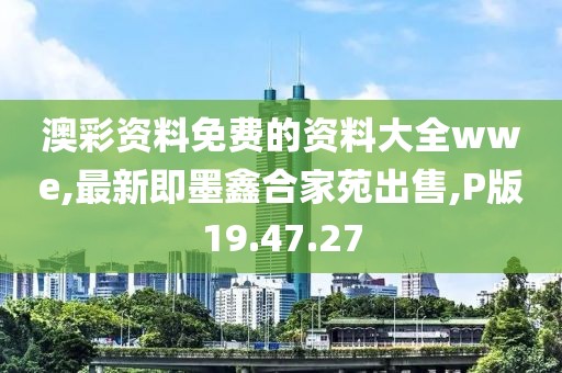澳彩資料免費(fèi)的資料大全wwe,最新即墨鑫合家苑出售,P版19.47.27